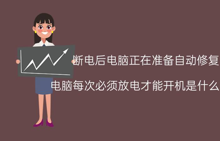 断电后电脑正在准备自动修复 电脑每次必须放电才能开机是什么原因？